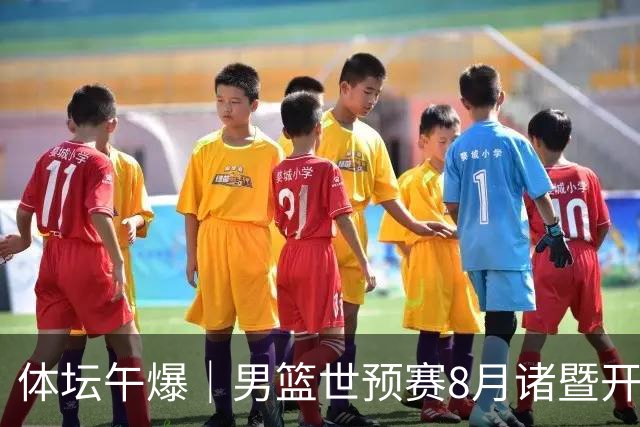 体坛午爆｜男篮世预赛8月诸暨开打，宋昕澔成为今年CBA状元秀
