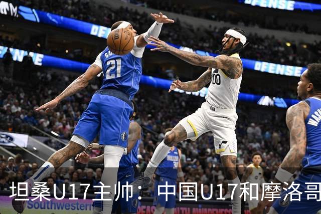 坦桑U17主帅：中国U17和摩洛哥水平相当，何思凡不比拉巴杰差