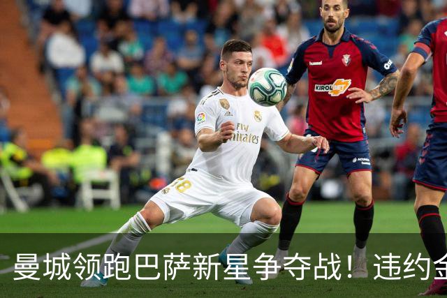 曼城领跑巴萨新星争夺战！违约金5亿欧元成天堑 弗里克也不会放人