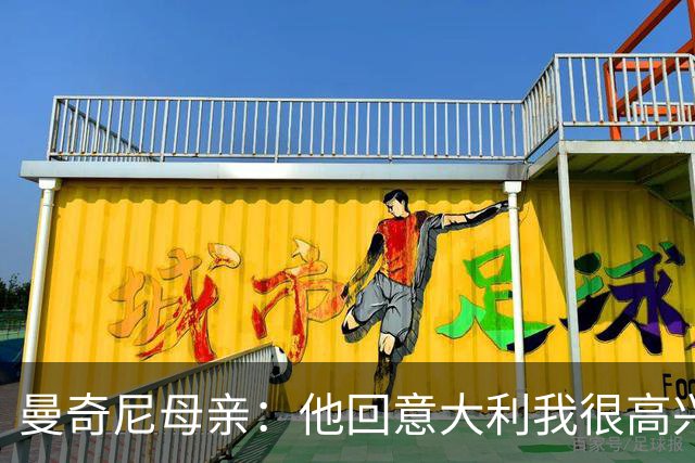 曼奇尼母亲：他回意大利我很高兴 我们需要去发现和培养天才球员