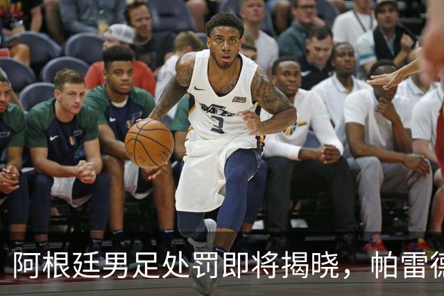 阿根廷男足处罚即将揭晓，帕雷德斯面临严厉惩罚