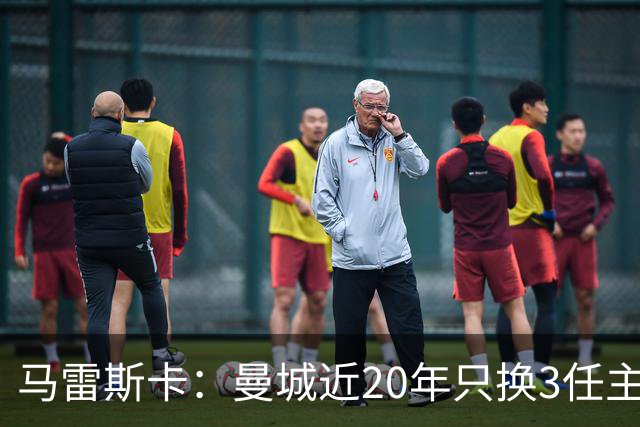 马雷斯卡：曼城近20年只换3任主帅体现了耐心；会评估格拉利什