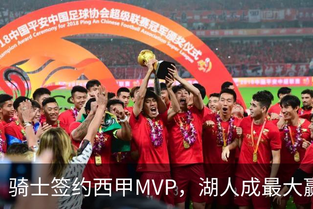 骑士签约西甲MVP，湖人成最大赢家，压价获得顶级锋线