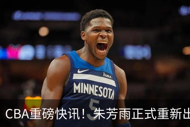 CBA重磅快讯！朱芳雨正式重新出山，全新岗位浮出水面，NBA猛兽驰援广州队